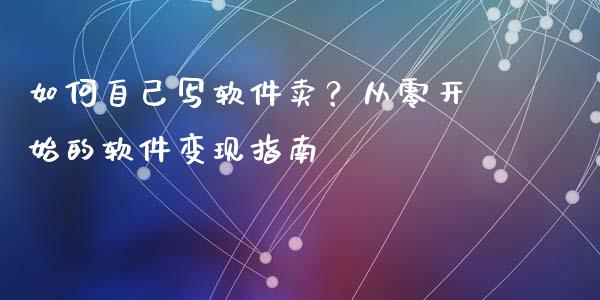 如何自己写软件卖?从零开始的软件变现指南_期货行情_第1张_财经资讯_财务分析_全球经济_期货行情 如何自己写软件卖?从零开始的软件变现指南_https://m.apzhendong.com_期货行情_第1张