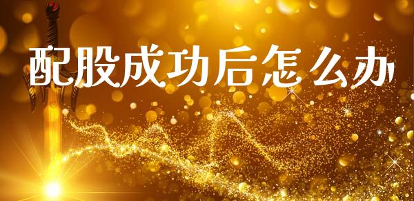 配股成功后怎么办_https://m.apzhendong.com_财经资讯_第1张