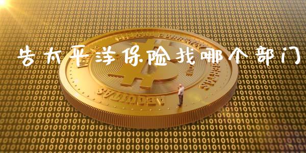 告太平洋保险找哪个部门_https://m.apzhendong.com_全球经济_第1张