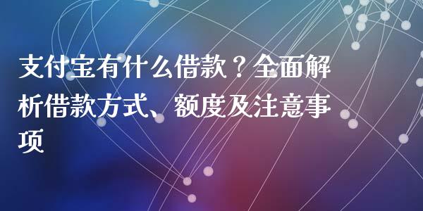支付宝有什么借款？全面解析借款方式、额度及注意事项_https://m.apzhendong.com_全球经济_第1张