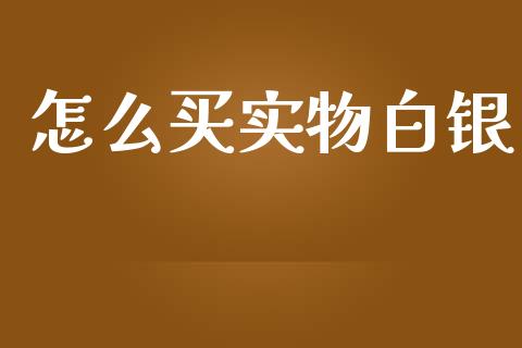 怎么买实物白银_https://m.apzhendong.com_财经资讯_第1张