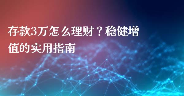 存款3万怎么理财？稳健增值的实用指南_https://m.apzhendong.com_期货行情_第1张