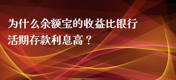 为什么余额宝的收益比银行活期存款利息高？_https://m.apzhendong.com_全球经济_第1张