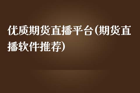 优质期货直播平台(期货直播软件推荐)_https://m.apzhendong.com_期货行情_第1张