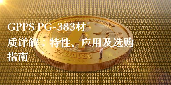GPPS PG-383材质详解：特性、应用及选购指南_https://m.apzhendong.com_财经资讯_第1张