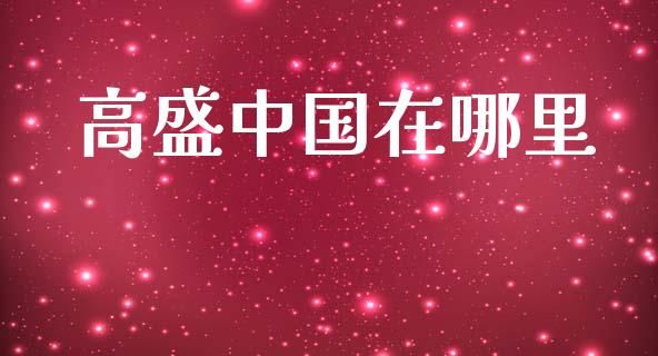 高盛中国在哪里_https://m.apzhendong.com_全球经济_第1张