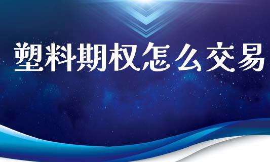 塑料期权怎么交易_https://m.apzhendong.com_期货行情_第1张