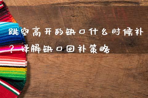跳空高开的缺口什么时候补？详解缺口回补策略_https://m.apzhendong.com_财务分析_第1张