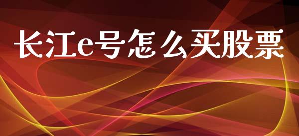 长江e号怎么买股票_https://m.apzhendong.com_财经资讯_第1张