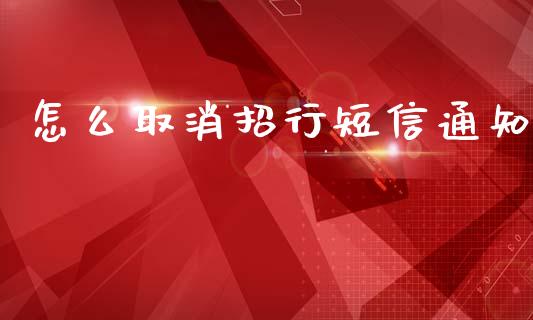 怎么取消招行短信通知_https://m.apzhendong.com_期货行情_第1张