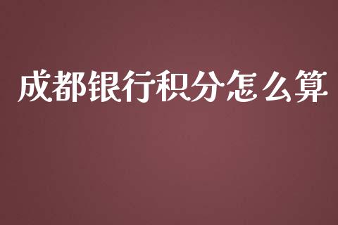 成都银行积分怎么算_https://m.apzhendong.com_期货行情_第1张