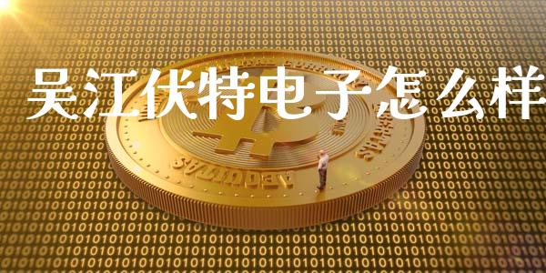 吴江伏特电子怎么样_https://m.apzhendong.com_财务分析_第1张