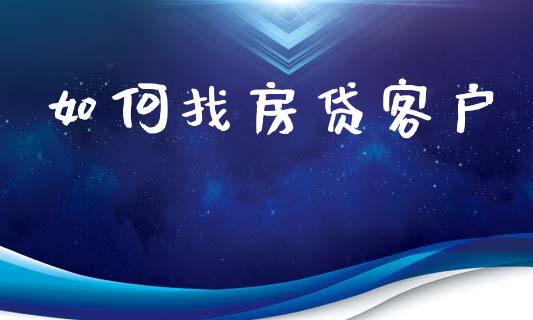 如何找房贷客户_https://m.apzhendong.com_全球经济_第1张