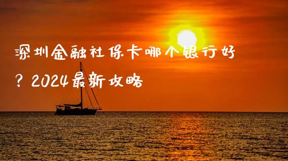 深圳金融社保卡哪个银行好？2024最新攻略_https://m.apzhendong.com_财务分析_第1张