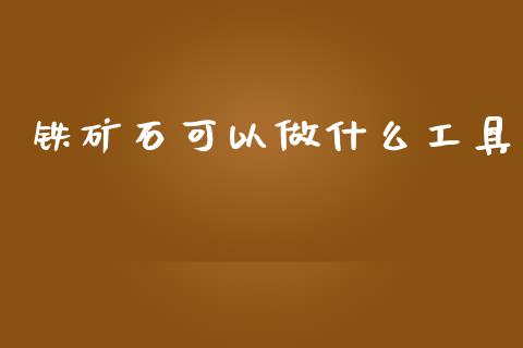 铁矿石可以做什么工具_https://m.apzhendong.com_财务分析_第1张