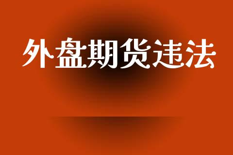 外盘期货违法_https://m.apzhendong.com_期货行情_第1张