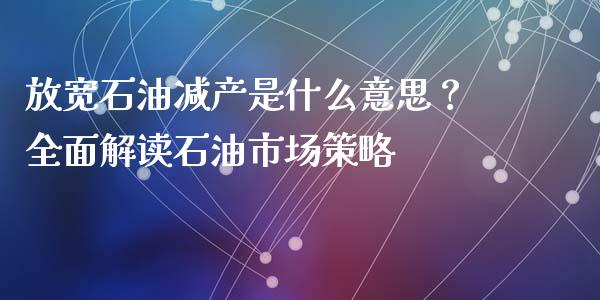 放宽石油减产是什么意思？全面解读石油市场策略_https://m.apzhendong.com_全球经济_第1张