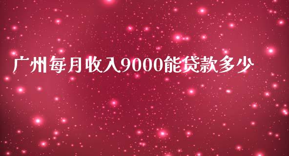 广州每月收入9000能贷款多少_https://m.apzhendong.com_财务分析_第1张