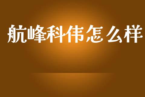航峰科伟怎么样_https://m.apzhendong.com_期货行情_第1张
