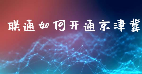 联通如何开通京津冀_https://m.apzhendong.com_全球经济_第1张