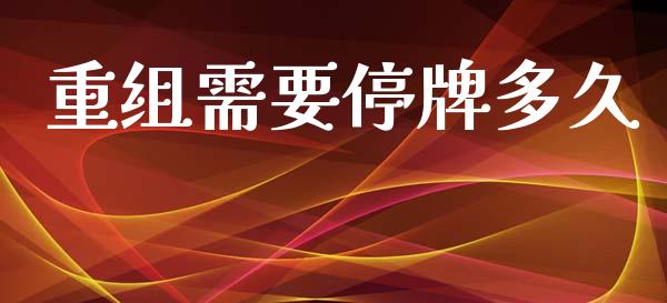 重组需要停牌多久_https://m.apzhendong.com_期货行情_第1张