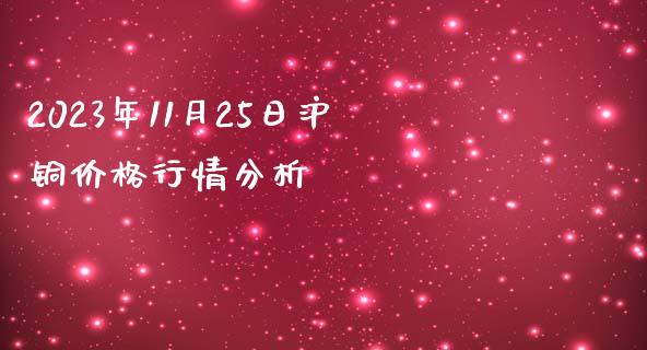 2023年11月25日沪铜价格行情分析_https://m.apzhendong.com_全球经济_第1张