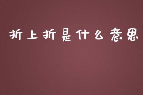 折上折是什么意思_https://m.apzhendong.com_期货行情_第1张