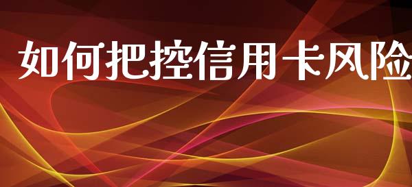 如何把控信用卡风险_https://m.apzhendong.com_全球经济_第1张