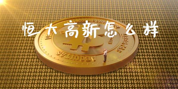 恒大高新怎么样_https://m.apzhendong.com_财经资讯_第1张