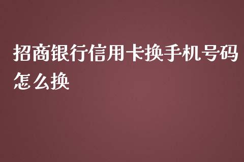 招商银行信用卡换手机号码怎么换_https://m.apzhendong.com_财经资讯_第1张