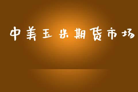 中美玉米期货市场_https://m.apzhendong.com_全球经济_第1张