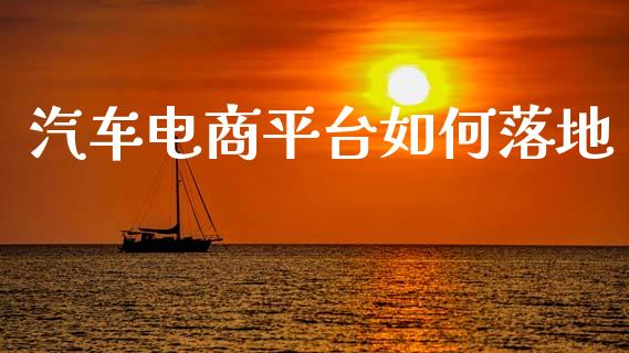 汽车电商平台如何落地_https://m.apzhendong.com_财经资讯_第1张