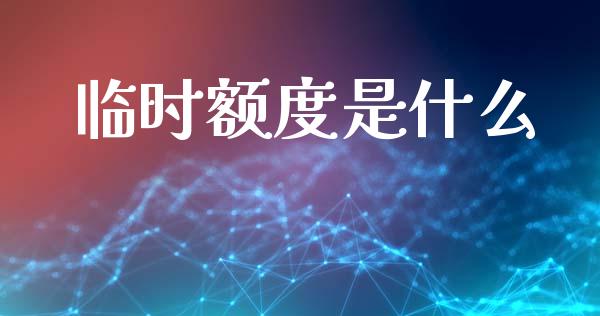 临时额度是什么_https://m.apzhendong.com_全球经济_第1张