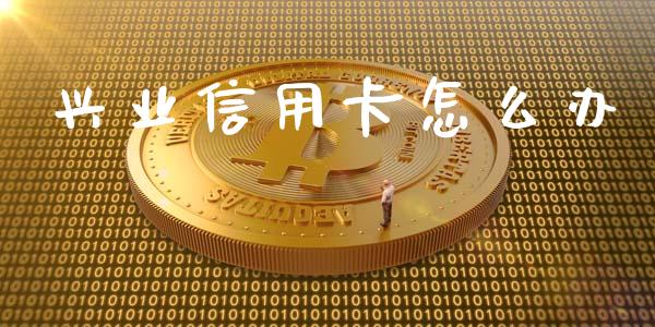 兴业信用卡怎么办_https://m.apzhendong.com_期货行情_第1张