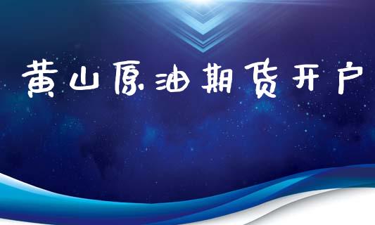 黄山原油期货开户_https://m.apzhendong.com_期货行情_第1张