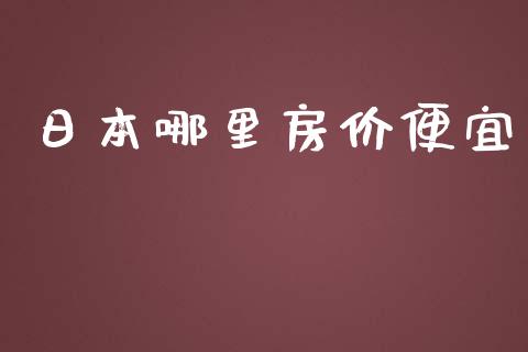 日本哪里房价便宜_https://m.apzhendong.com_财经资讯_第1张