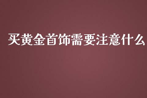 买黄金首饰需要注意什么_https://m.apzhendong.com_财务分析_第1张