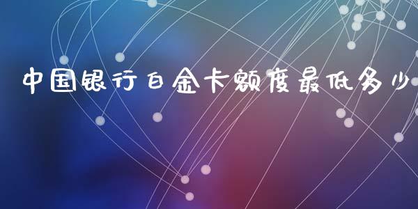 中国银行白金卡额度最低多少_https://m.apzhendong.com_财务分析_第1张