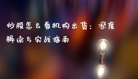 炒股怎么看机构出货：深度解读与实战指南_https://m.apzhendong.com_期货行情_第1张