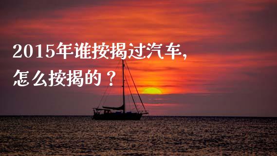 2015年谁按揭过汽车，怎么按揭的？_https://m.apzhendong.com_全球经济_第1张