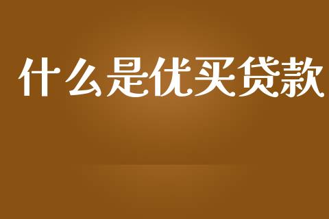 什么是优买贷款_https://m.apzhendong.com_期货行情_第1张