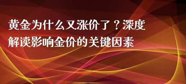 黄金为什么又涨价了？深度解读影响金价的关键因素_https://m.apzhendong.com_全球经济_第1张