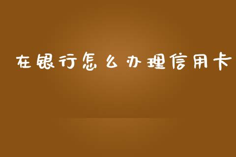 在银行怎么办理信用卡_https://m.apzhendong.com_财务分析_第1张