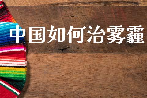 中国如何治雾霾_https://m.apzhendong.com_财务分析_第1张