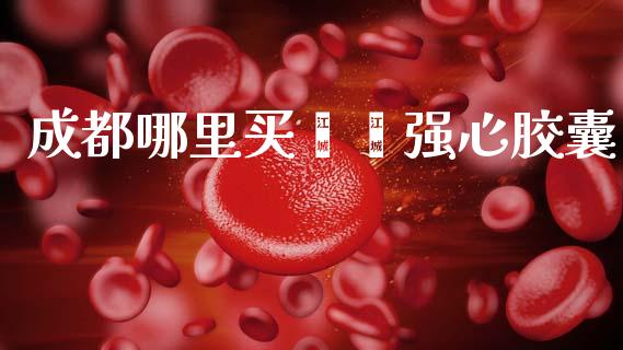 成都哪里买芪苈强心胶囊_https://m.apzhendong.com_期货行情_第1张