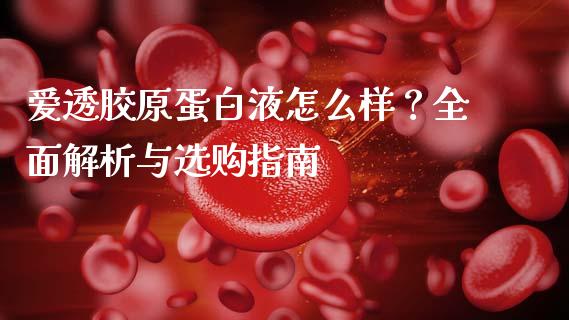 爱透胶原蛋白液怎么样？全面解析与选购指南_https://m.apzhendong.com_财务分析_第1张