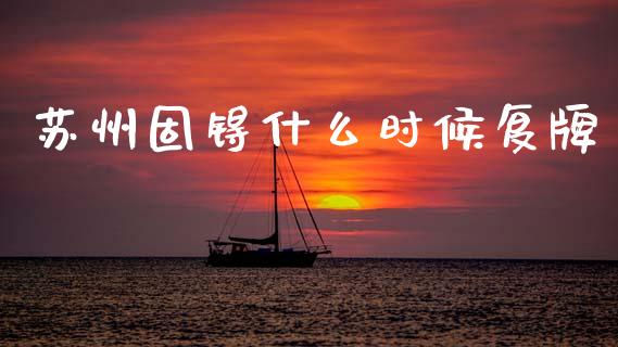 苏州固锝什么时候复牌_https://m.apzhendong.com_期货行情_第1张
