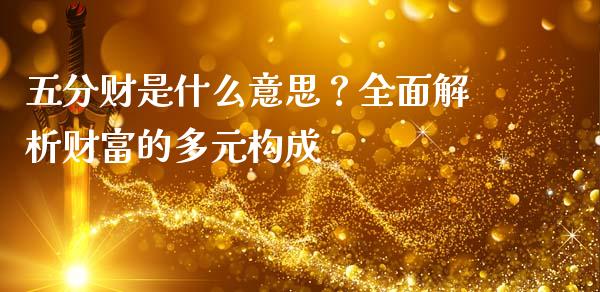 五分财是什么意思？全面解析财富的多元构成_https://m.apzhendong.com_期货行情_第1张