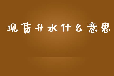 现货升水什么意思_https://m.apzhendong.com_财经资讯_第1张