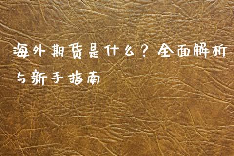 海外期货是什么?全面解析与新手指南_财经资讯_第1张_财经资讯_财务分析_全球经济_期货行情 海外期货是什么?全面解析与新手指南_https://m.apzhendong.com_财经资讯_第1张
